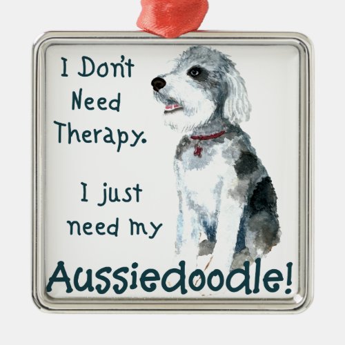I Dont Need Therapy _ Aussiedoodle Metal Ornament