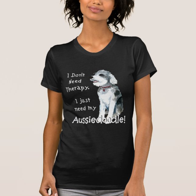 I Don't Need Therapy - Aussiedoodle T-Shirt (Front)