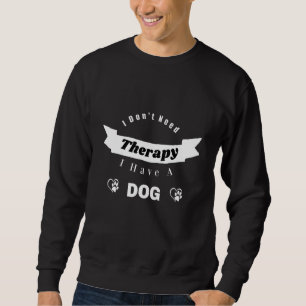 I Don't Need Therapy I Have A Dog  Dog Mental Heal Sweatshirt