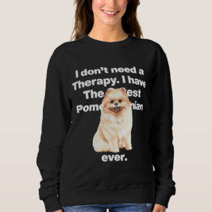 I Dont Need Therapy I Have The Cutest Pomeranian E Sweatshirt