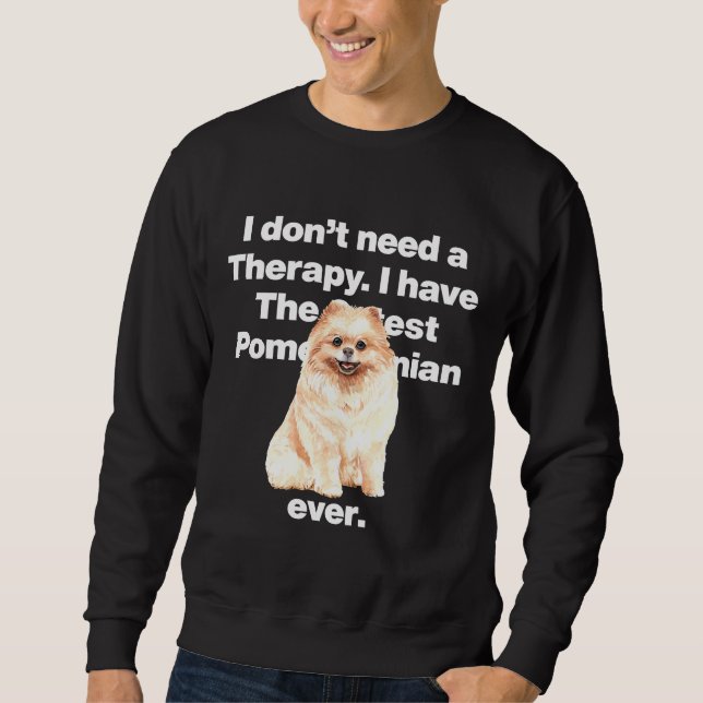 I Dont Need Therapy I Have The Cutest Pomeranian E Sweatshirt (Front)