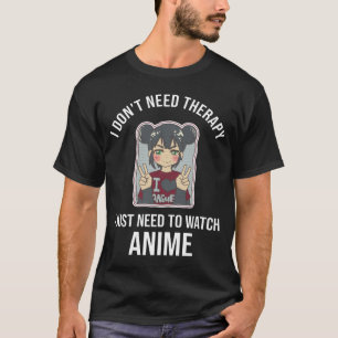 I Dont Need Therapy I Just Need Anime T-Shirt