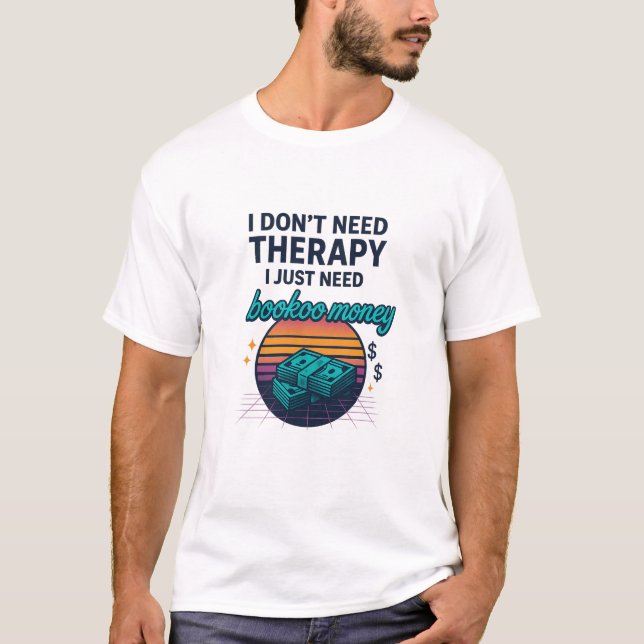 I don't need therapy, I just need bookoo money T-Shirt (Front)