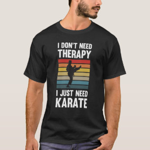 I Don't Need Therapy I Just Need Karate T-Shirt