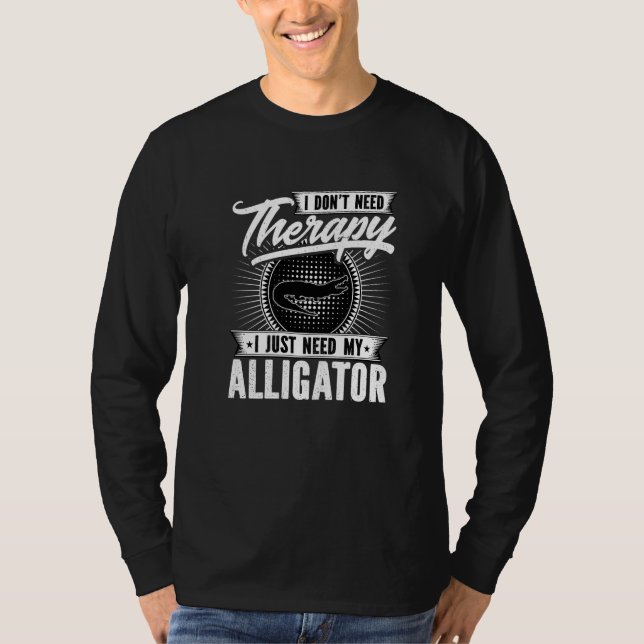 I Dont Need Therapy I Just Need My Alligator Zoo K T-Shirt (Front)