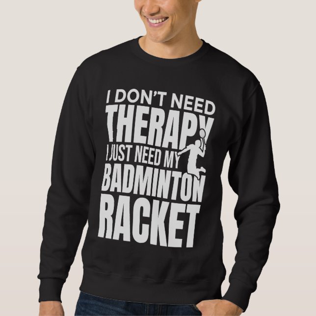 I Don't Need Therapy I Just Need My Badminton Rack Sweatshirt (Front)