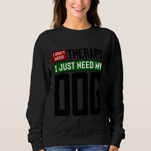 I Dont Need Therapy I Just Need My Dog Long Sleev Sweatshirt