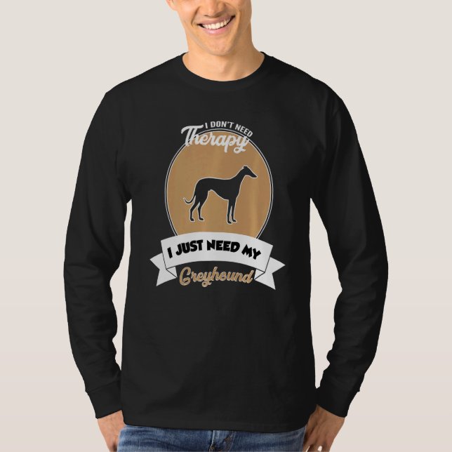 I Don't Need Therapy I Just Need My Greyhound   T-Shirt (Front)