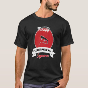 I Don't Need Therapy I Just Need My Iguana   T-Shirt
