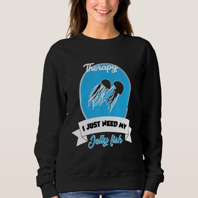 I Don't Need Therapy I Just Need My Jelly Fish Sweatshirt (Front)
