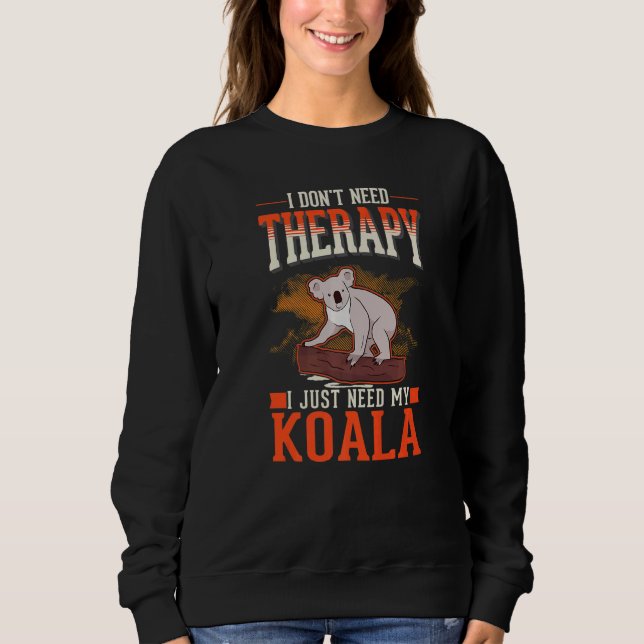 I don't need Therapy I just need my Koala   Sweatshirt (Front)
