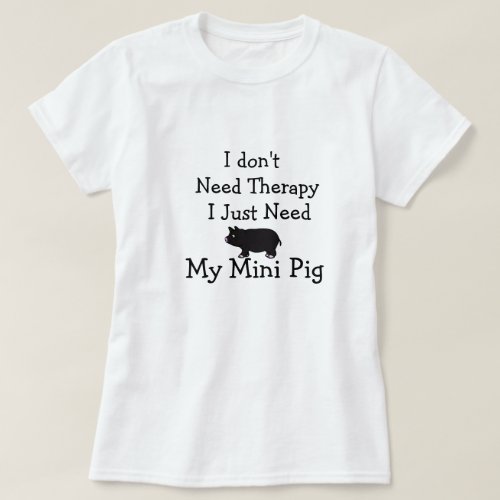 I Dont Need Therapy I Just Need My Mini PigShirt T_Shirt