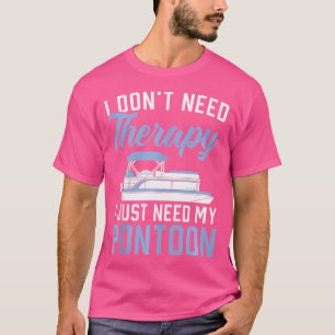 I Don'T Need Therapy I Just Need My Pontoon Boat C T-Shirt