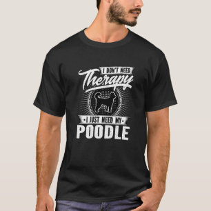 I Dont Need Therapy I Just Need My Poodle Dog T-Shirt
