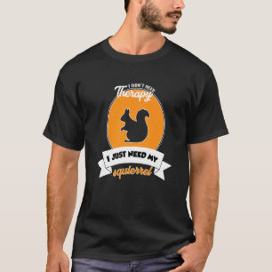 I Don't Need Therapy I Just Need My Squierrel T-Shirt