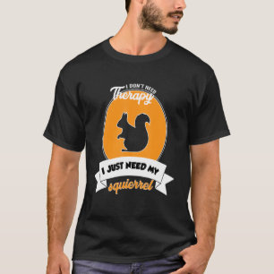 I Don't Need Therapy I Just Need My Squierrel T-Shirt