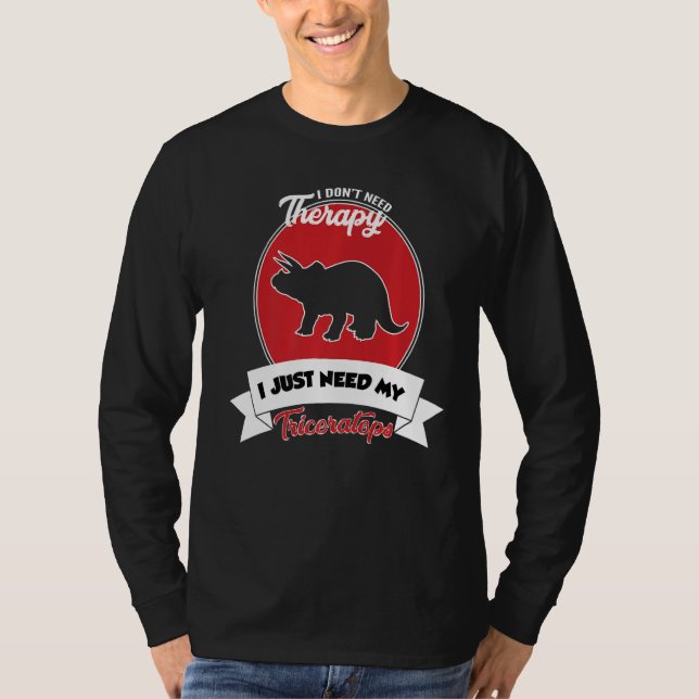 I Don't Need Therapy I Just Need My Triceratops T-Shirt (Front)