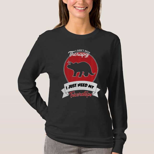 I Don't Need Therapy I Just Need My Triceratops T-Shirt (Front)
