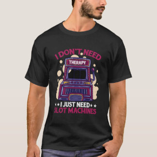 I Don'T Need Therapy I Just Need Slot Machines T-Shirt