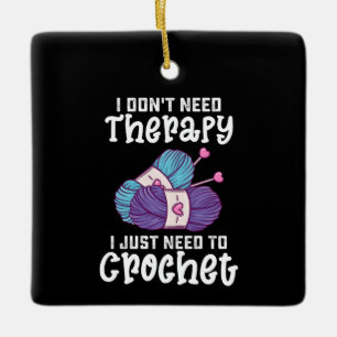 I Don't Need Therapy I Just Need To Crochet Ceramic Ornament