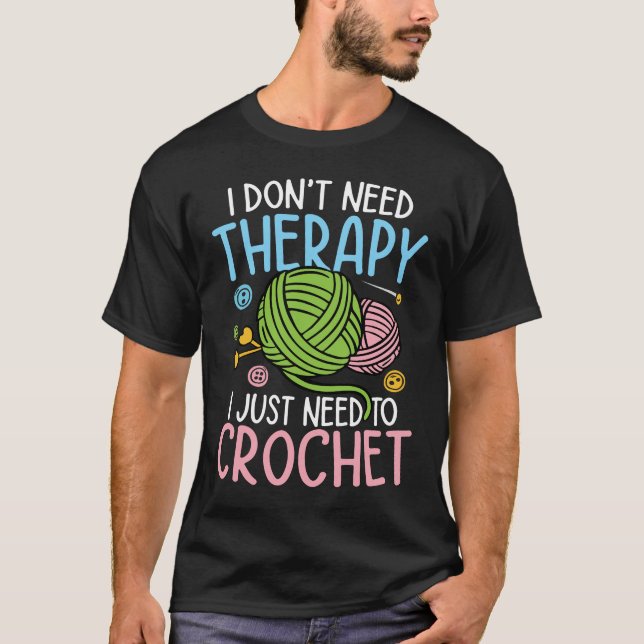 I Don't Need Therapy I Just Need to Crochet T-Shirt (Front)