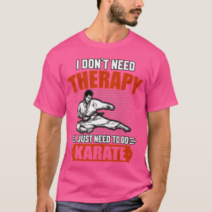 I Don'T Need Therapy I Just Need To Do Karate T-Shirt