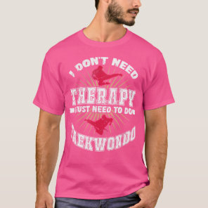 I Don'T Need Therapy I Just Need To Do Taekwondo D T-Shirt
