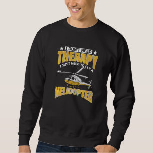 I Don't Need Therapy I Just Need To Fly Helicopter Sweatshirt