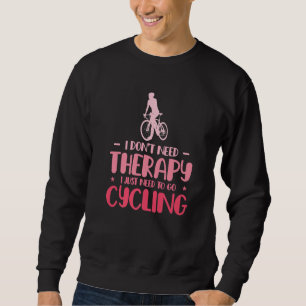 I Dont Need Therapy I Just Need To Go Cycling Bicy Sweatshirt