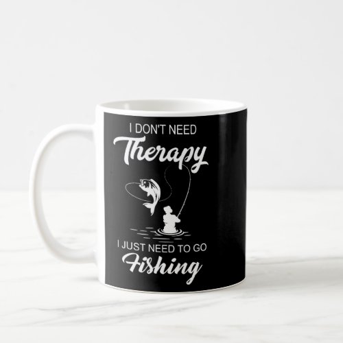 I Dont Need Therapy I Just Need To Go Fishing  Coffee Mug