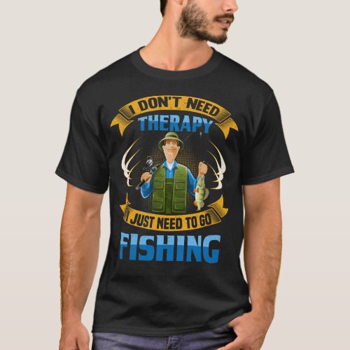 I Dont Need Therapy I Just Need to Go Fishing T_Shirt