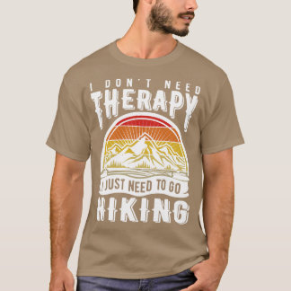 I dont need therapy I just need to go hiking T-Shirt