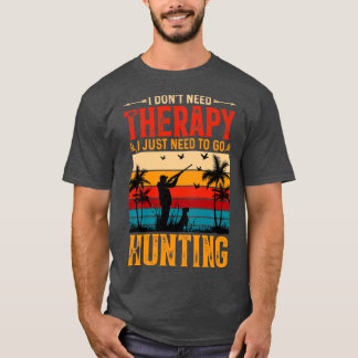 I Dont Need Therapy I Just Need to go Hunting T-Shirt