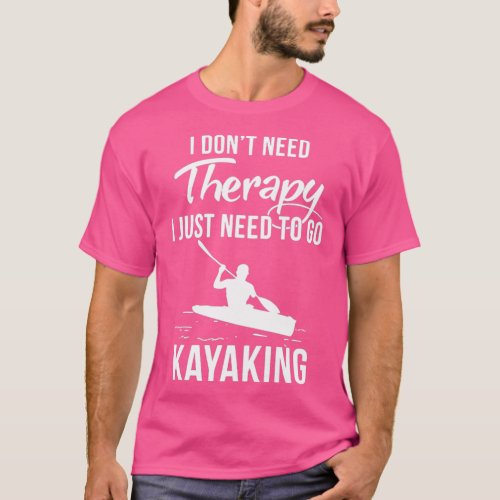 I Dont Need Therapy I Just Need To Go Kayaking  T_Shirt