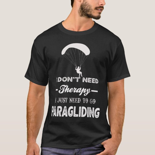 I Don't Need Therapy I Just Need To Go PARAGLIDING T-Shirt (Front)