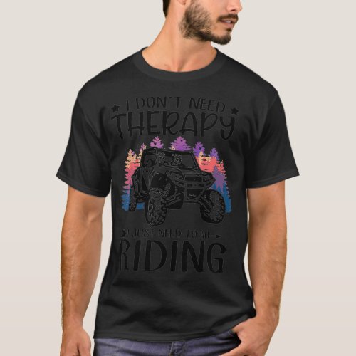 I Dont Need Therapy I Just Need To Go Riding SXS  T_Shirt