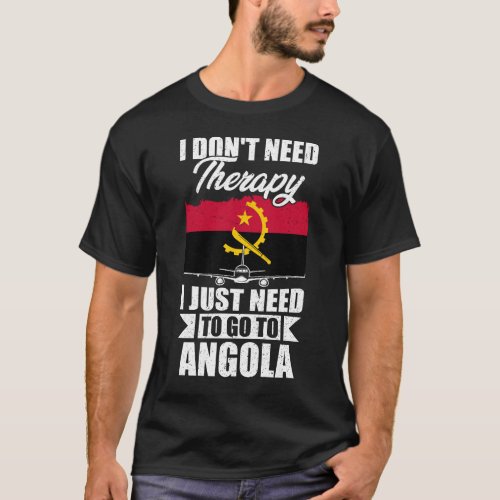 I Dont Need Therapy I Just Need to Go to Angola   T_Shirt