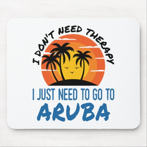 I Dont Need Therapy I Just Need to Go To Aruba Mouse Pad