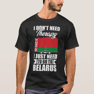 I Don't Need Therapy I Just Need to Go to Belarus T-Shirt