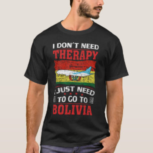 I Don't Need Therapy I Just Need To Go To Bolivia T-Shirt