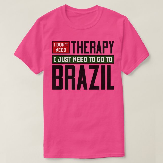 I dont need therapy I just need to go to Brazil 1 T-Shirt (Design Front)