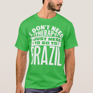 I dont need therapy I just need to go to Brazil T-Shirt