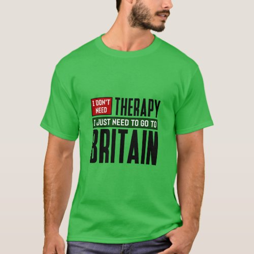 I dont need therapy I just need to go to Britain  T_Shirt