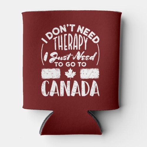 I Dont Need Therapy I Just Need to Go to Canada Can Cooler