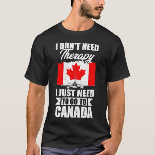 I Don't Need Therapy I Just Need to Go to Canada T-Shirt