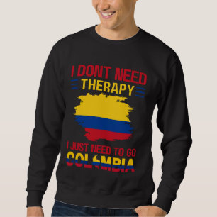 I Don't Need Therapy I Just Need to Go to Colombia Sweatshirt