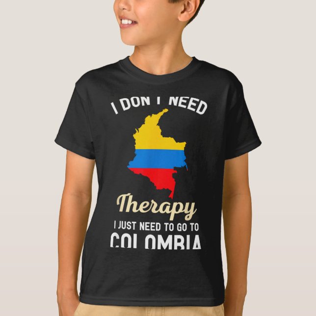 I Don't Need Therapy I Just Need To Go To Colombia T-Shirt (Front)