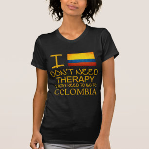 I Don't Need Therapy I Just Need To Go To Colombia T-Shirt