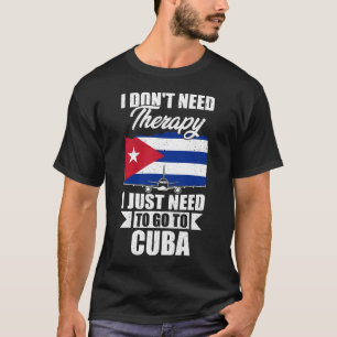I Don't Need Therapy I Just Need to Go to Cuba T-Shirt