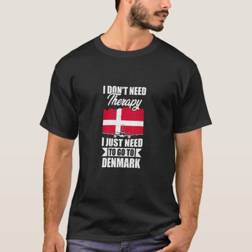 I Dont Need Therapy I Just Need To Go To Denmark  T_Shirt